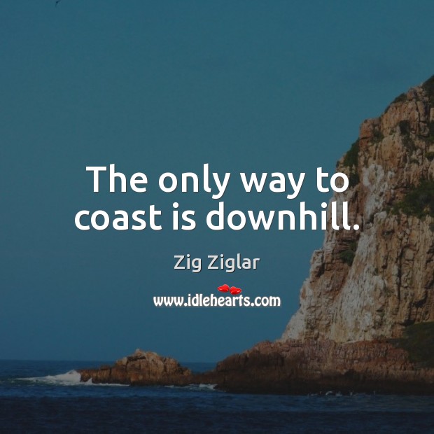 The only way to coast is downhill. Zig Ziglar Picture Quote