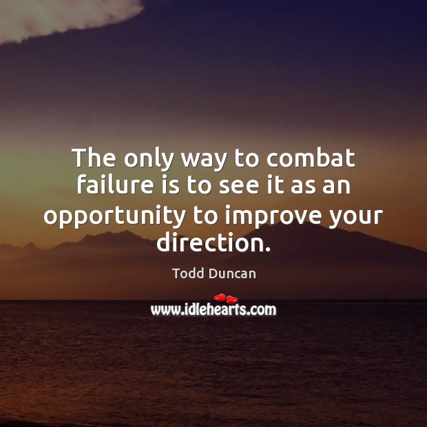 The only way to combat failure is to see it as an opportunity to improve your direction. Todd Duncan Picture Quote