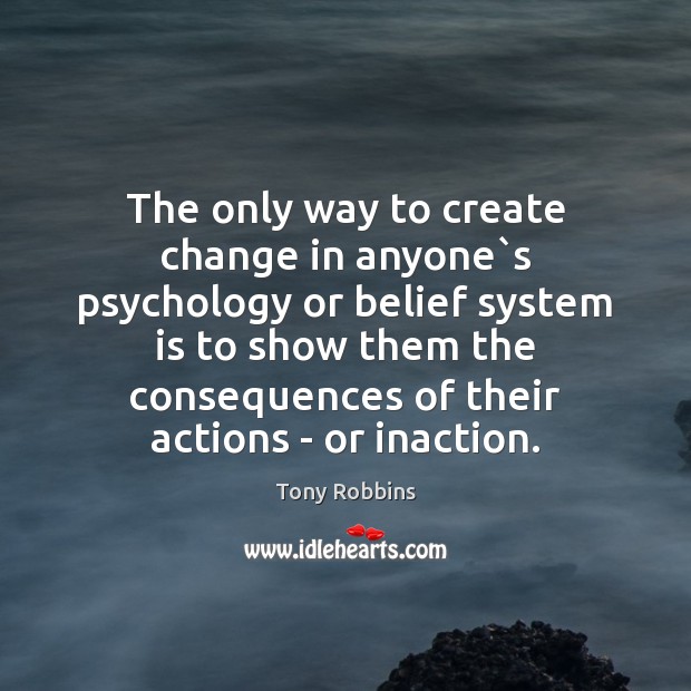 The only way to create change in anyone`s psychology or belief Tony Robbins Picture Quote