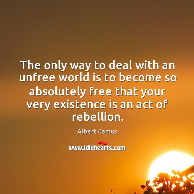 The only way to deal with an unfree world is to become so absolutely free that Albert Camus Picture Quote