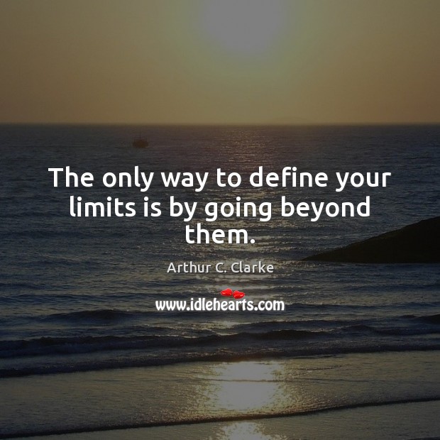 The only way to define your limits is by going beyond them. Arthur C. Clarke Picture Quote