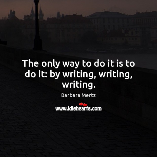 The only way to do it is to do it: by writing, writing, writing. Barbara Mertz Picture Quote