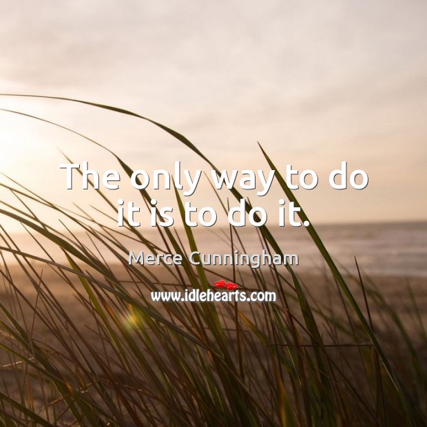 The only way to do it is to do it. Merce Cunningham Picture Quote
