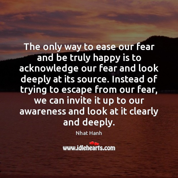 The only way to ease our fear and be truly happy is Nhat Hanh Picture Quote