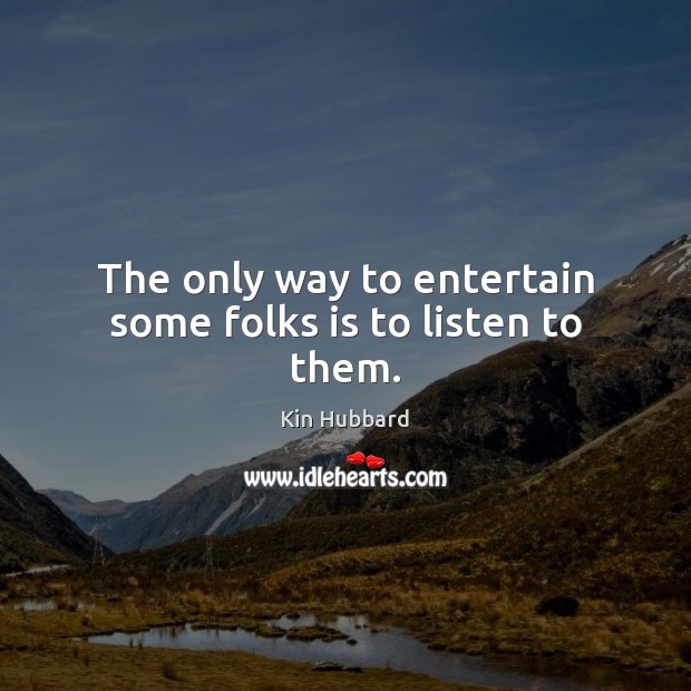 The only way to entertain some folks is to listen to them. Kin Hubbard Picture Quote