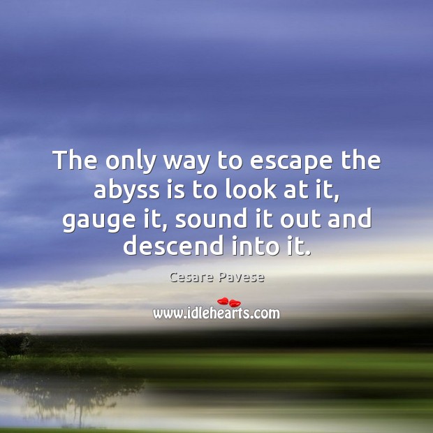 The only way to escape the abyss is to look at it, Cesare Pavese Picture Quote