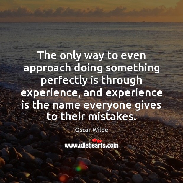 The only way to even approach doing something perfectly is through experience, Experience Quotes Image