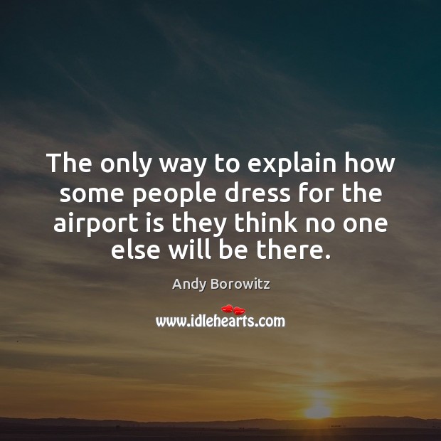 The only way to explain how some people dress for the airport Andy Borowitz Picture Quote