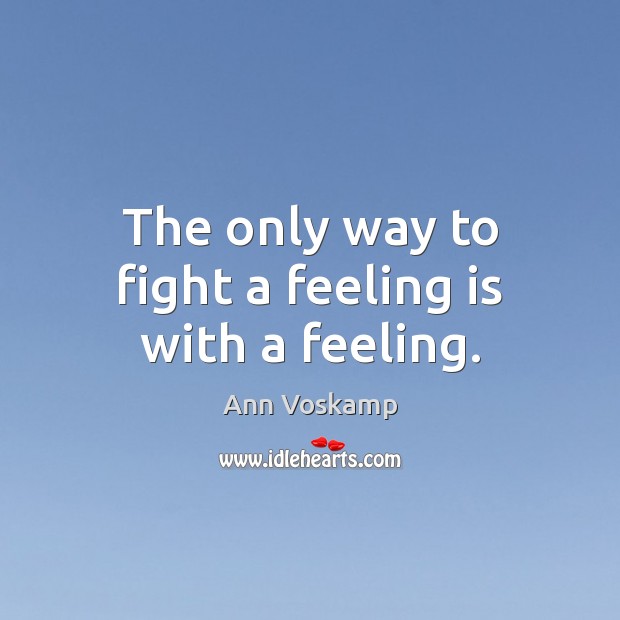 The only way to fight a feeling is with a feeling. Ann Voskamp Picture Quote