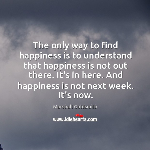 The only way to find happiness is to understand that happiness is Happiness Quotes Image