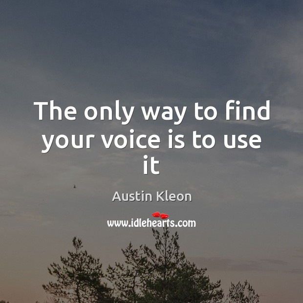 The only way to find your voice is to use it Austin Kleon Picture Quote