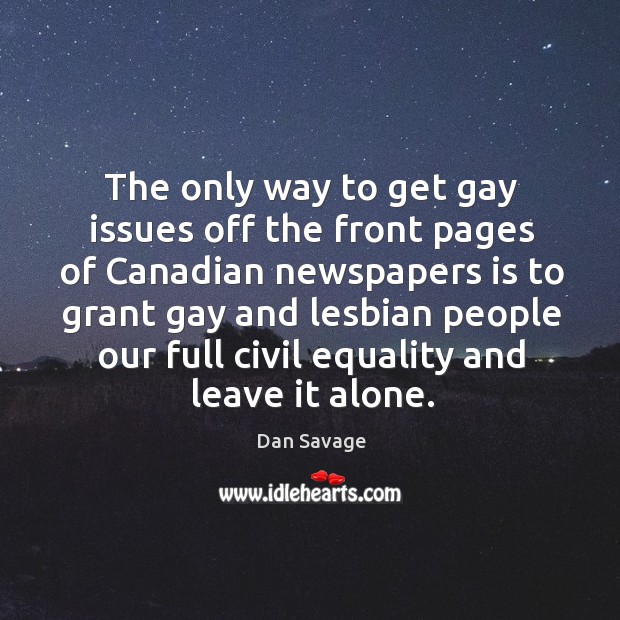 The only way to get gay issues off the front pages of canadian newspapers is to Dan Savage Picture Quote