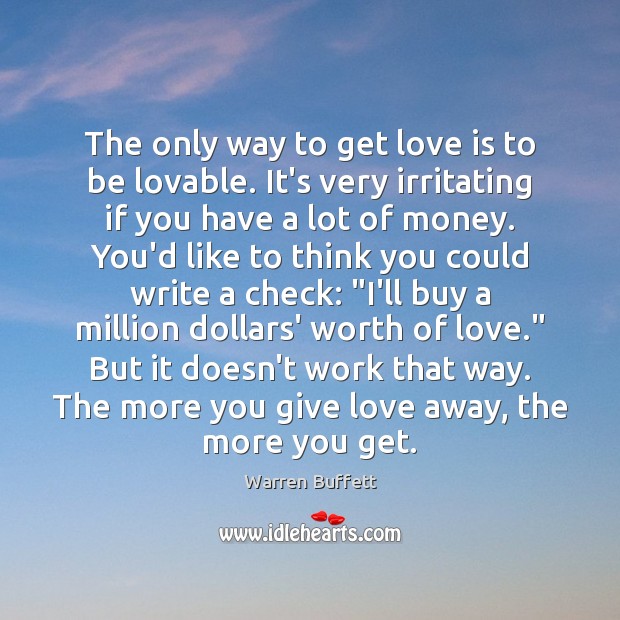 The only way to get love is to be lovable. It’s very Warren Buffett Picture Quote