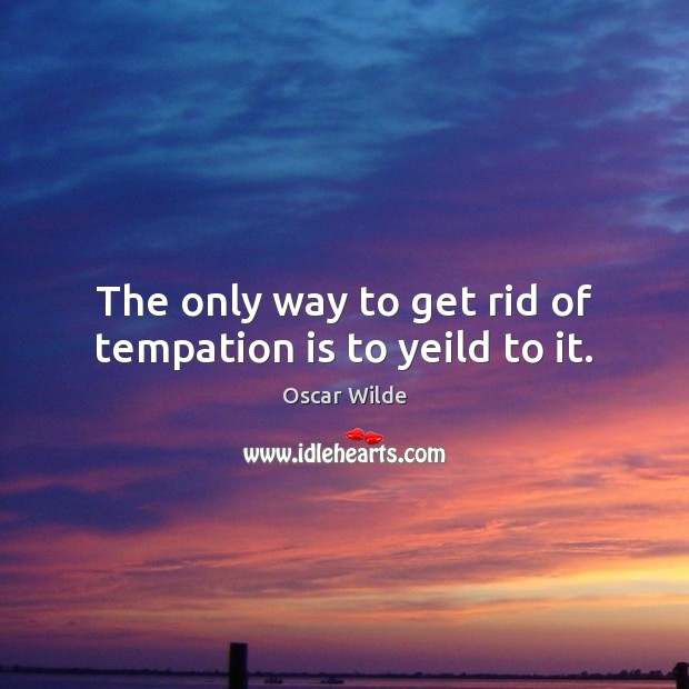 The only way to get rid of tempation is to yeild to it. Oscar Wilde Picture Quote