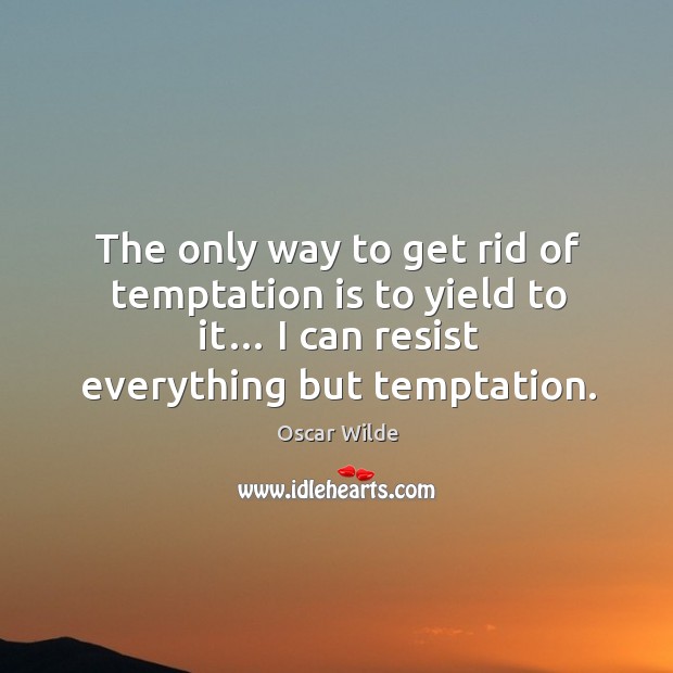 The only way to get rid of temptation is to yield to it… I can resist everything but temptation. Oscar Wilde Picture Quote