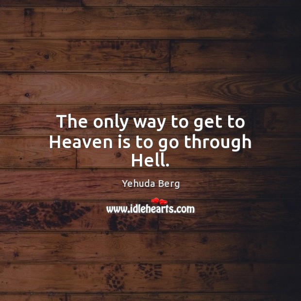 The only way to get to Heaven is to go through Hell. Yehuda Berg Picture Quote