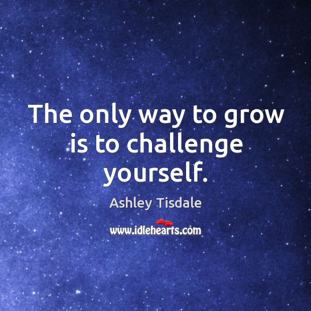 The only way to grow is to challenge yourself. Ashley Tisdale Picture Quote
