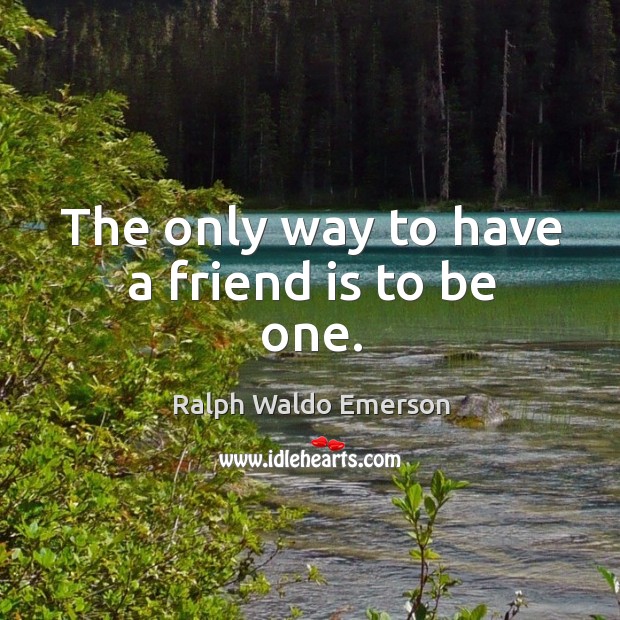 The only way to have a friend is to be one. Ralph Waldo Emerson Picture Quote
