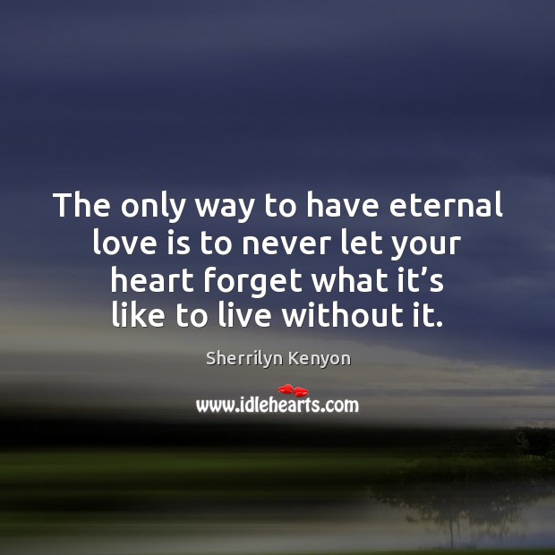 The only way to have eternal love is to never let your Image