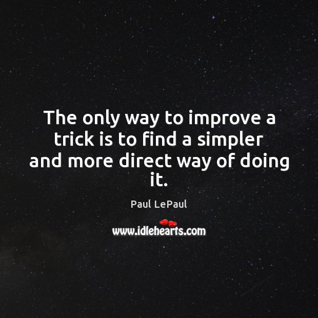 The only way to improve a trick is to find a simpler and more direct way of doing it. Paul LePaul Picture Quote