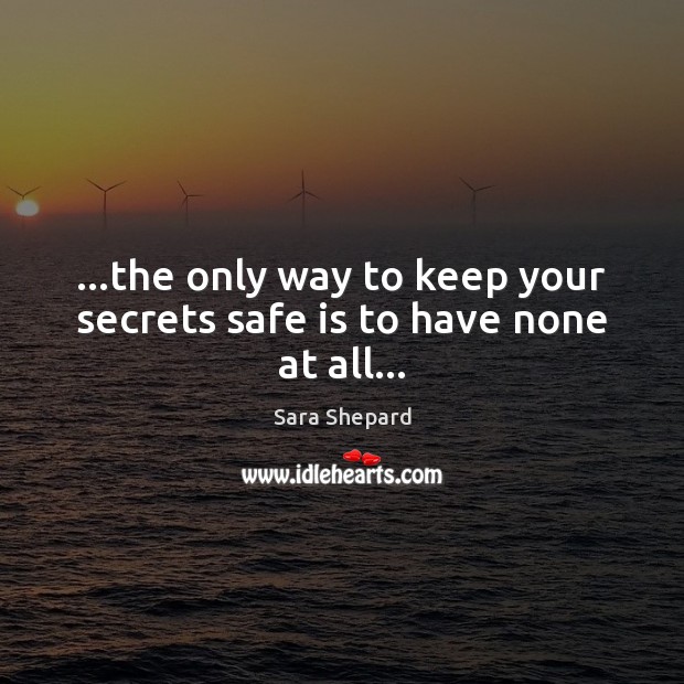 …the only way to keep your secrets safe is to have none at all… Sara Shepard Picture Quote