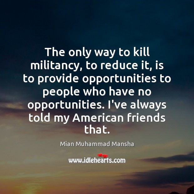 The only way to kill militancy, to reduce it, is to provide Image