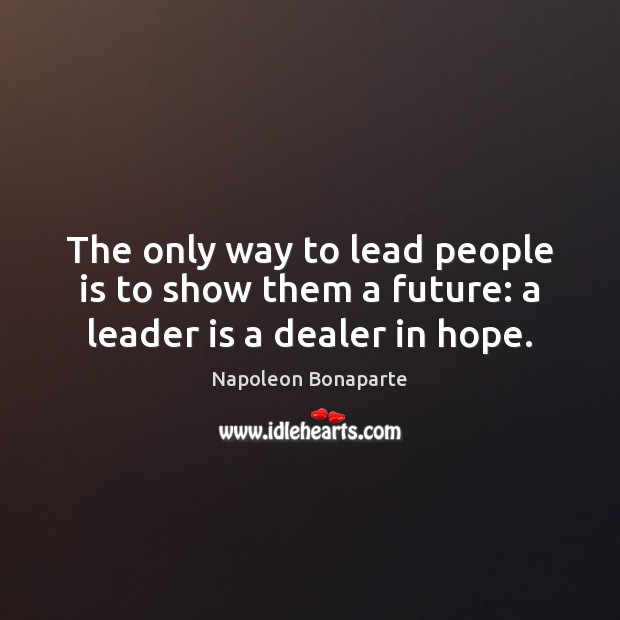 The only way to lead people is to show them a future: a leader is a dealer in hope. Image
