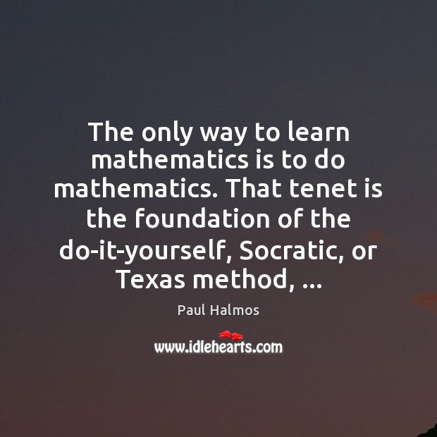 The only way to learn mathematics is to do mathematics. That tenet Image
