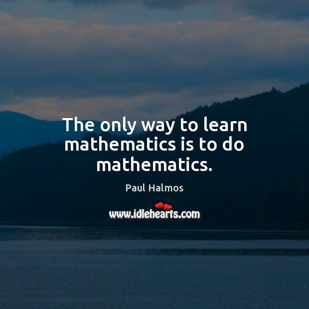 The only way to learn mathematics is to do mathematics. Image