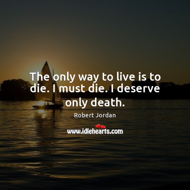 The only way to live is to die. I must die. I deserve only death. Image