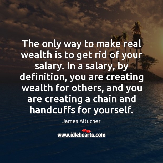 The only way to make real wealth is to get rid of Wealth Quotes Image