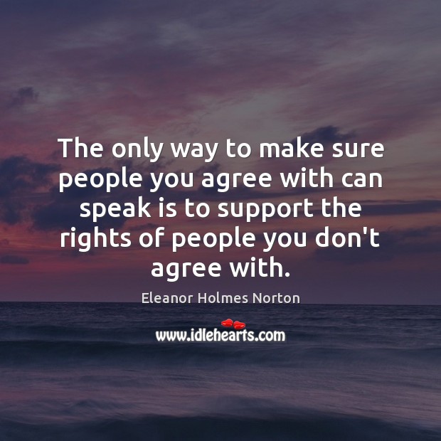 The only way to make sure people you agree with can speak Eleanor Holmes Norton Picture Quote