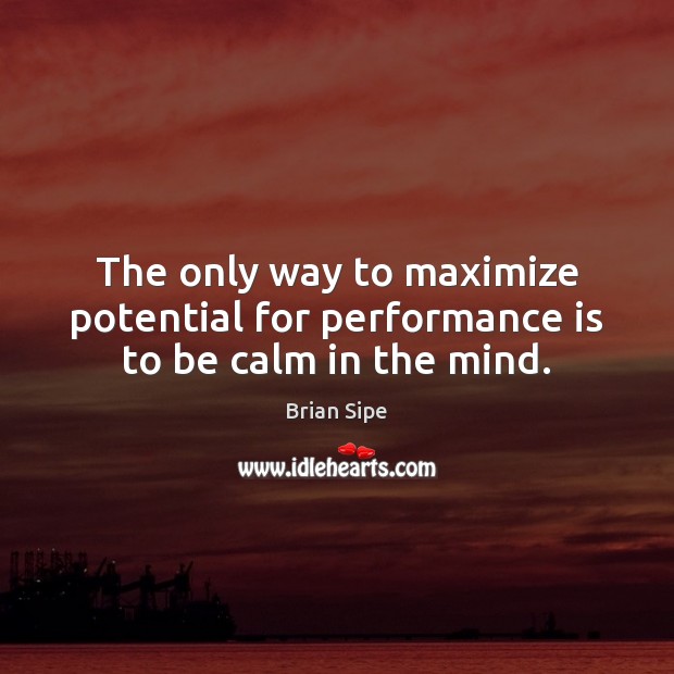 The only way to maximize potential for performance is to be calm in the mind. Performance Quotes Image