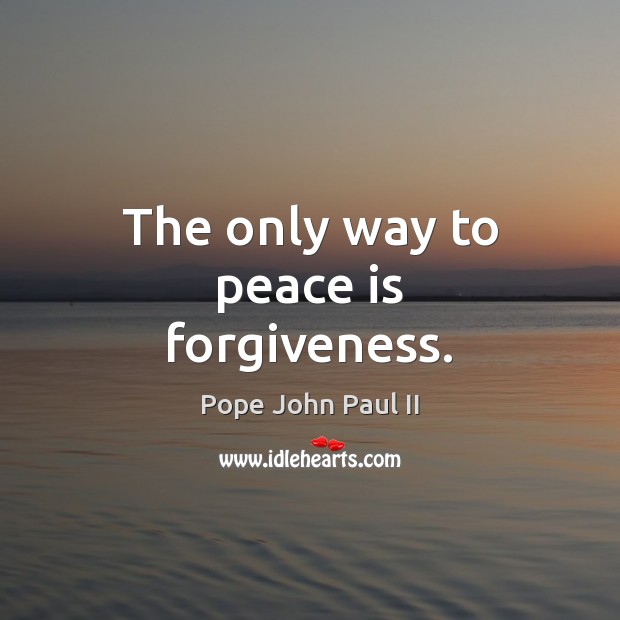 The only way to peace is forgiveness. Pope John Paul II Picture Quote