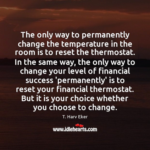 The only way to permanently change the temperature in the room is T. Harv Eker Picture Quote