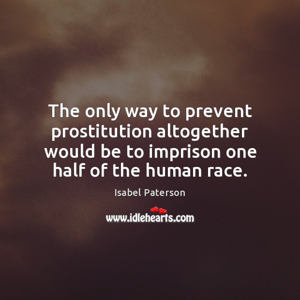 The only way to prevent prostitution altogether would be to imprison one Isabel Paterson Picture Quote