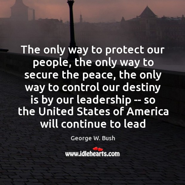 The only way to protect our people, the only way to secure George W. Bush Picture Quote