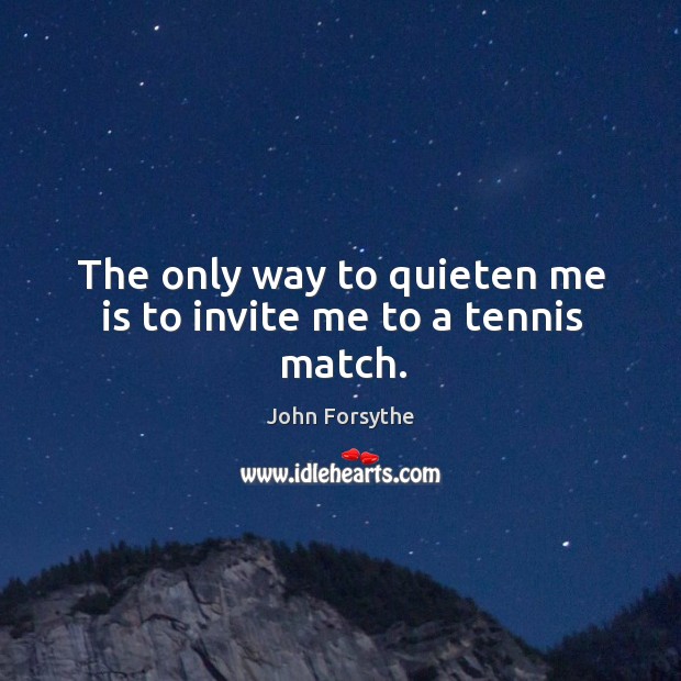 The only way to quieten me is to invite me to a tennis match. John Forsythe Picture Quote