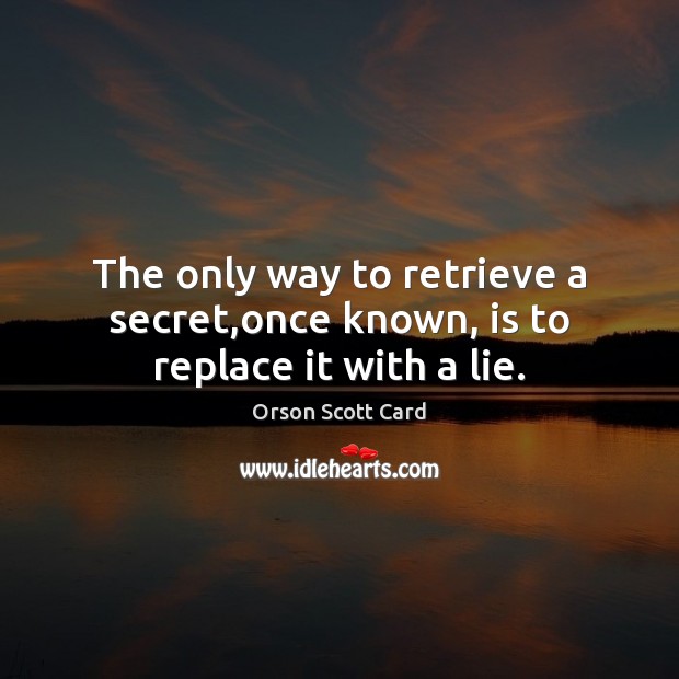 The only way to retrieve a secret,once known, is to replace it with a lie. Image