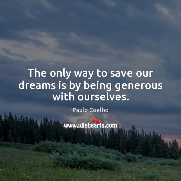 The only way to save our dreams is by being generous with ourselves. Image