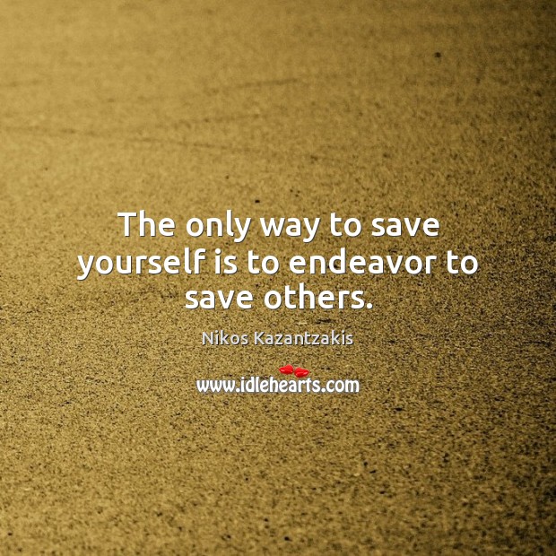 The only way to save yourself is to endeavor to save others. Image