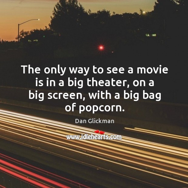 The only way to see a movie is in a big theater, on a big screen, with a big bag of popcorn. Dan Glickman Picture Quote