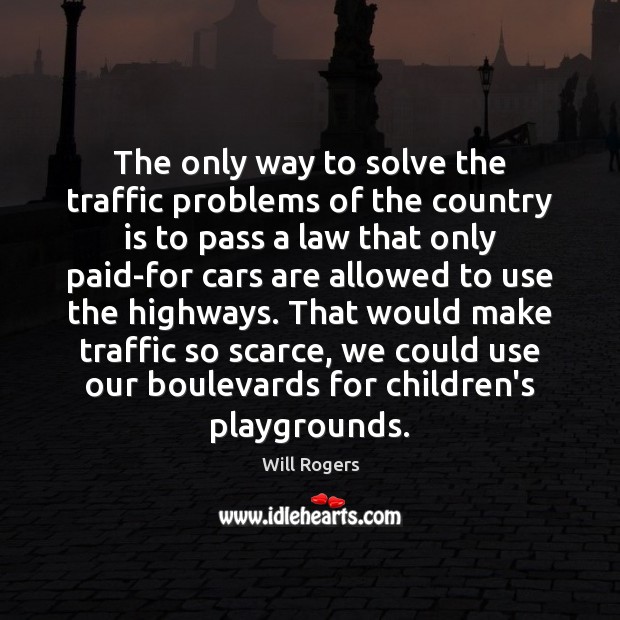 The only way to solve the traffic problems of the country is Will Rogers Picture Quote