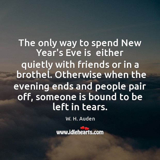 The only way to spend New Year’s Eve is  either quietly with W. H. Auden Picture Quote