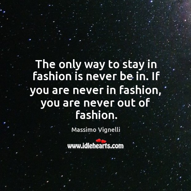 The only way to stay in fashion is never be in. If Image