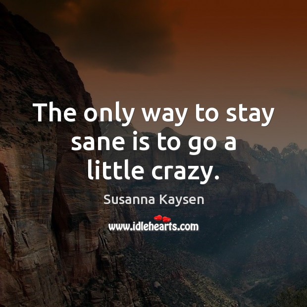 The only way to stay sane is to go a little crazy. Susanna Kaysen Picture Quote