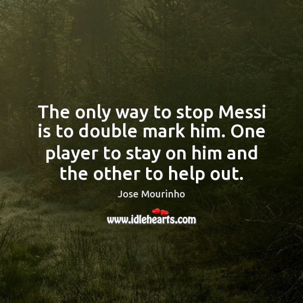 The only way to stop Messi is to double mark him. One Jose Mourinho Picture Quote