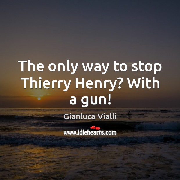 The only way to stop Thierry Henry? With a gun! Gianluca Vialli Picture Quote