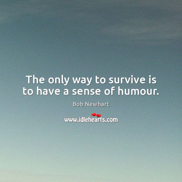 The only way to survive is to have a sense of humour. Bob Newhart Picture Quote