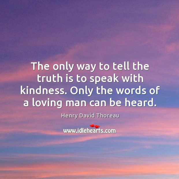 The only way to tell the truth is to speak with kindness. Only the words of a loving man can be heard. Truth Quotes Image